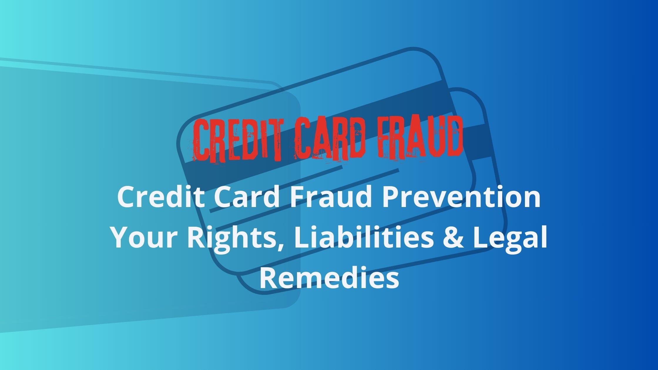 Credit Card Fraud Prevention: Your Rights, Liabilities & Legal Remedies